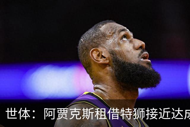 世体：阿贾克斯租借特狮接近达成协议，将承担其大部分薪水