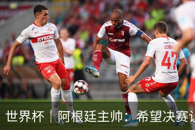 世界杯｜阿根廷主帅：希望决赛让所有人都能享受其中