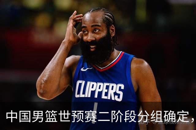 中国男篮世预赛二阶段分组确定，具体赛程出炉，8月27日首战卡塔尔，晋级难度大