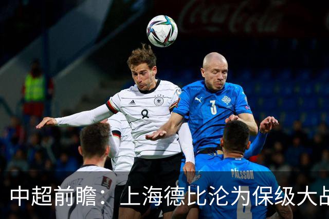 中超前瞻：上海德比沦为保级大战 成都碰国安欲破不胜怪圈