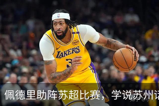 佩德里助阵苏超比赛，学说苏州话“苏超加油”“苏州加油”