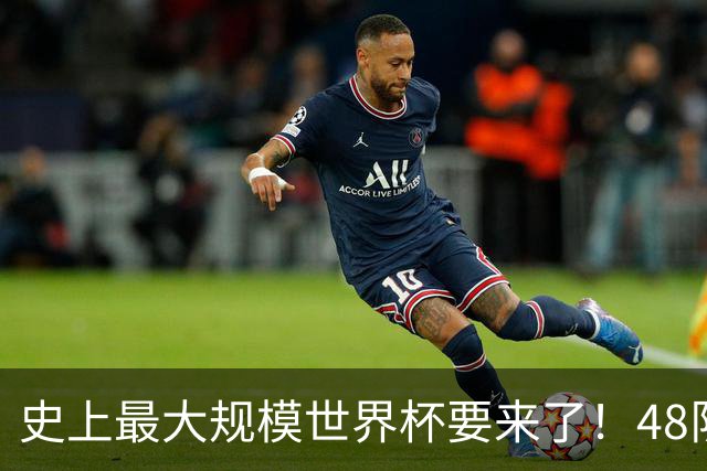 史上最大规模世界杯要来了！48队激战+104场足球盛宴