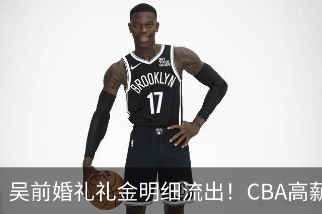 吴前婚礼礼金明细流出！CBA高薪郭艾伦随200元成普遍标准，杜锋缺席且礼金未到