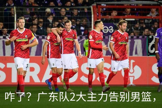 咋了？广东队2大主力告别男篮，杜锋不看好的3人，全部留下