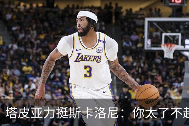 塔皮亚力挺斯卡洛尼：你太了不起了，我们为你的工作感到骄傲