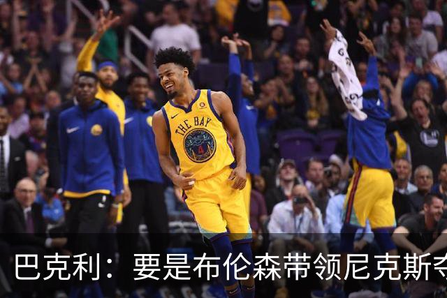 巴克利：要是布伦森带领尼克斯夺冠，将是NBA史上最成功的自由球员签约，赛前猛料你敢信吗？