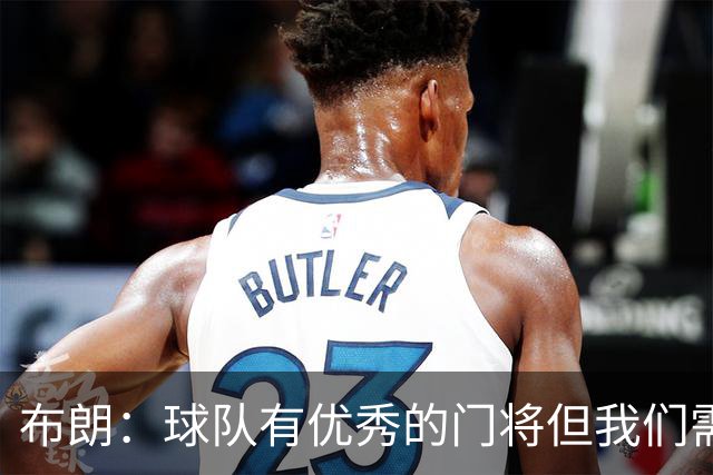 布朗：球队有优秀的门将但我们需要诺伊尔；要忘掉过去两届世界杯