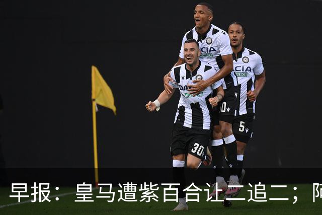 早报：皇马遭紫百合让二追二；阿森纳4-1大胜赫罗纳