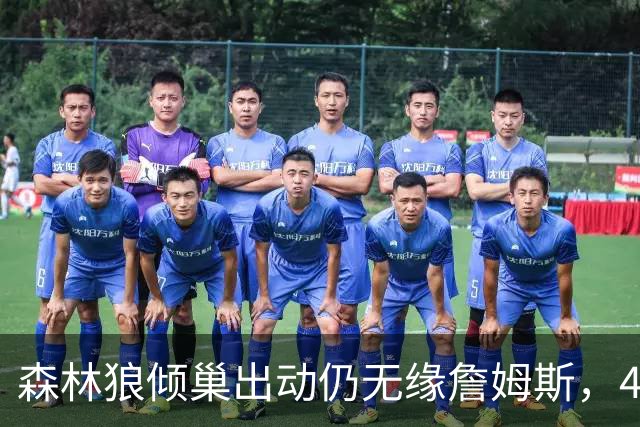 森林狼倾巢出动仍无缘詹姆斯，41岁老将签约76人；狼队新阵已定：我们要向前看了