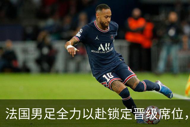 法国男足全力以赴锁定晋级席位，伊拉克男足的后防线将面临重大考验！