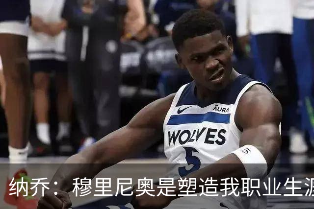纳乔：穆里尼奥是塑造我职业生涯的教练，他有皇马DNA