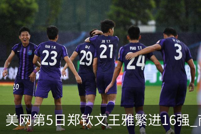 美网第5日郑钦文王雅繁进16强 商竣程2-3遭逆转