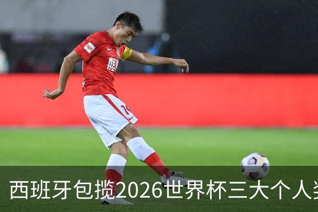 西班牙包揽2026世界杯三大个人奖项：金球、金手套、最佳新秀全归斗牛士