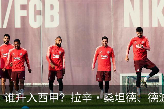 谁升入西甲？拉辛·桑坦德、德波蒂沃·拉科鲁尼亚和马拉加的回归与意义