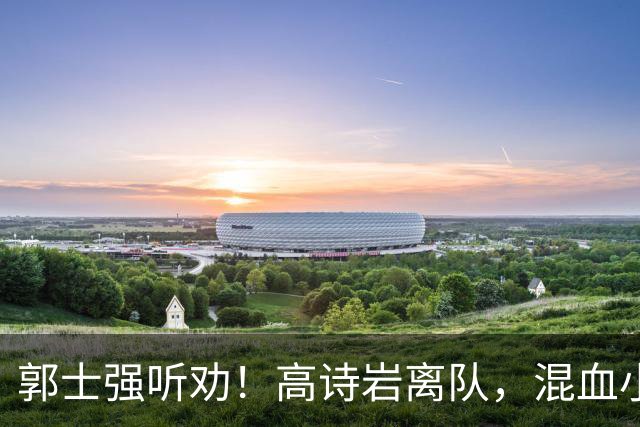 郭士强听劝！高诗岩离队，混血小将离队，增补胡明轩，中国男篮告别高诗岩时代！