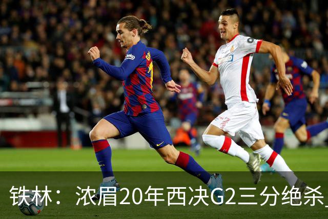 铁林：浓眉20年西决G2三分绝杀 是我们那年能夺冠的关键原因