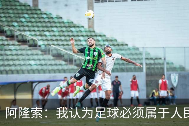 阿隆索：我认为足球必须属于人民，而不是少数人掌控