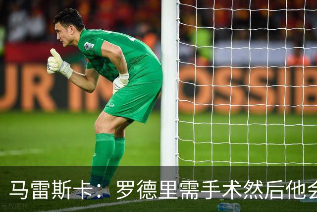 马雷斯卡：罗德里需手术然后他会回来 接班瓜帅是挑战也是荣幸