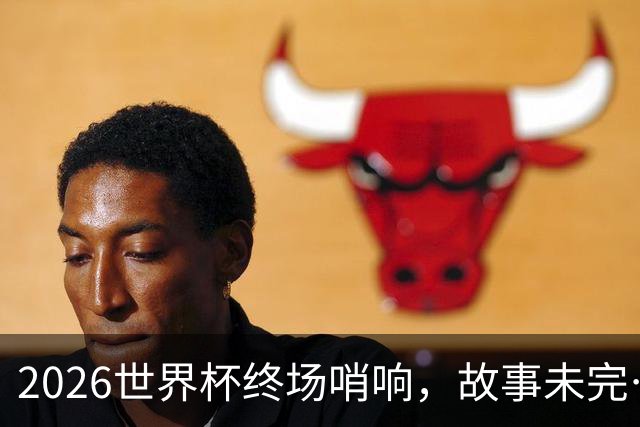 2026世界杯终场哨响，故事未完…