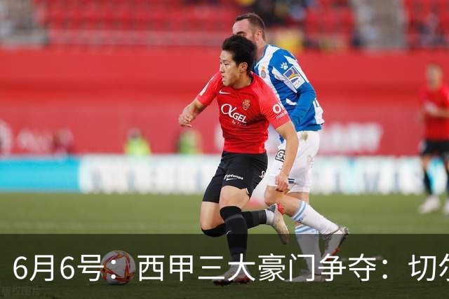 6月6号：西甲三大豪门争夺：切尔西对出售后防大将持开放态度
