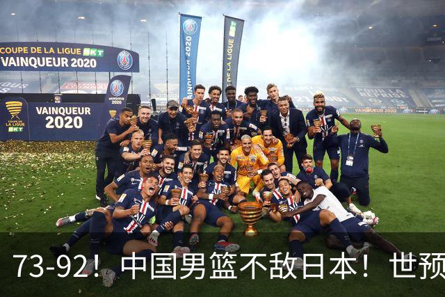 73-92！中国男篮不敌日本！世预赛小组垫底