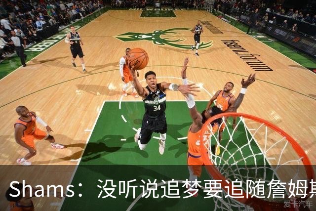 Shams：没听说追梦要追随詹姆斯加盟别队 追梦完全致力于重返勇士